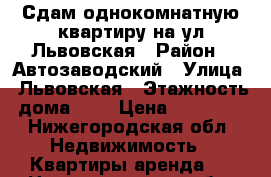 Сдам однокомнатную квартиру на ул Львовская › Район ­ Автозаводский › Улица ­ Львовская › Этажность дома ­ 9 › Цена ­ 10 000 - Нижегородская обл. Недвижимость » Квартиры аренда   . Нижегородская обл.